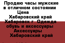 Продаю часы мужские в отличном состоянии › Цена ­ 7 000 - Хабаровский край, Хабаровск г. Одежда, обувь и аксессуары » Аксессуары   . Хабаровский край